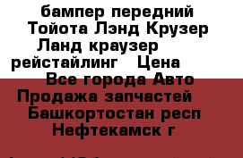 бампер передний Тойота Лэнд Крузер Ланд краузер 200 2 рейстайлинг › Цена ­ 3 500 - Все города Авто » Продажа запчастей   . Башкортостан респ.,Нефтекамск г.